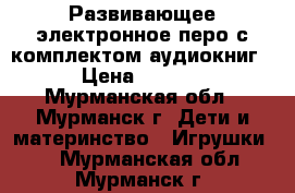 Развивающее электронное перо с комплектом аудиокниг. › Цена ­ 1 500 - Мурманская обл., Мурманск г. Дети и материнство » Игрушки   . Мурманская обл.,Мурманск г.